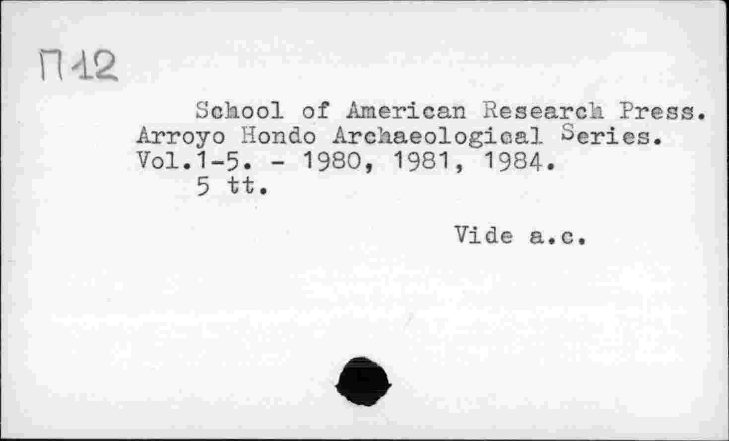 ﻿П42
School of American Research Press. Arroyo Hondo Archaeological Series. Vol.1-5. - 1980, 1981, 1984.
5 tt.
Vide a.c.